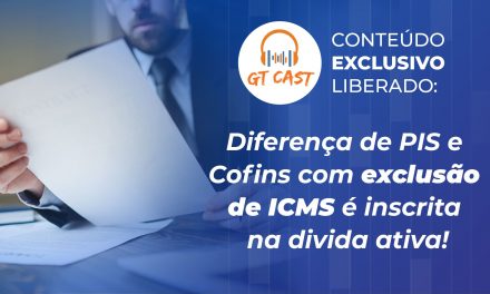 Diferença de PIS e Cofins com exclusão de ICMS é inscrita na dívida ativa!
