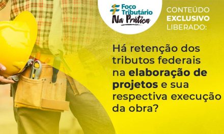 Há retenção dos tributos federais na elaboração de projetos e sua respectiva execução da obra?